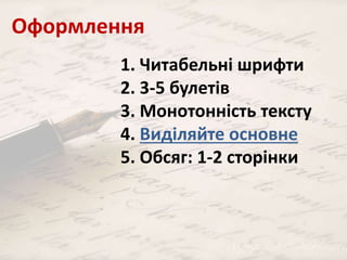 Оформлення 
1. Читабельні шрифти 
2. 3-5 булетів 
3. Монотонність тексту 
4. Виділяйте основне 
5. Обсяг: 1-2 сторінки 
 