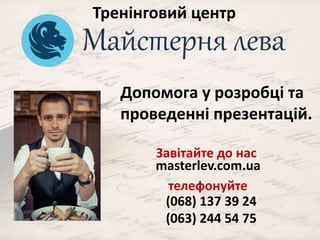Тренінговий центр 
Допомога у розробці та 
проведенні презентацій. 
Завітайте до нас 
masterlev.com.ua 
телефонуйте 
(068) 137 39 24 
(063) 244 54 75 
