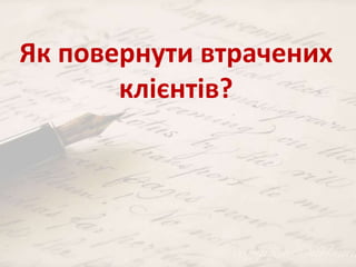 Як повернути втрачених 
клієнтів? 
 