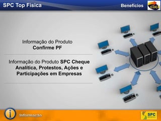 Informação do Produto
Confirme PF
Informação do Produto SPC Cheque
Analítica, Protestos, Ações e
Participações em Empresas
BenefíciosSPC Top Física
 