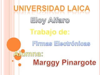 Universidad laica  Eloy Alfaro Trabajo de: Firmas Electrónicas Alumna: MarggyPinargote 
