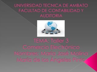 UNIVERSIDAD TECNICA DE AMBATO FACULTAD DE CONTABILIDAD Y AUDITORIATEMA: Taller 3Comercio ElectrónicoNombres: María José MolinaMaría de los Ángeles Pinto