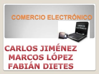 Comercio electrónico,[object Object],Carlos Jiménez,[object Object],Marcos López,[object Object],Fabián dietes,[object Object]