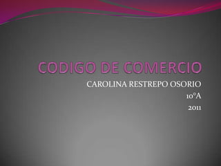 CODIGO DE COMERCIO CAROLINA RESTREPO OSORIO 10°A 2011 