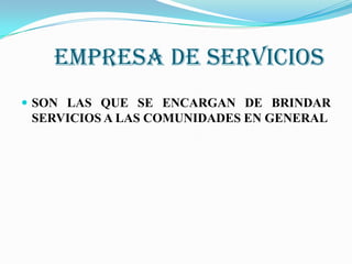 EMPRESA DE SERVICIOS
SON LAS QUE SE ENCARGAN DE BRINDAR
SERVICIOS A LAS COMUNIDADES EN GENERAL