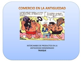 INTERCAMBIO DE PRODUCTOS EN LA
ANTIGÜEDAD DENOMINADO
TRUEQUE

 