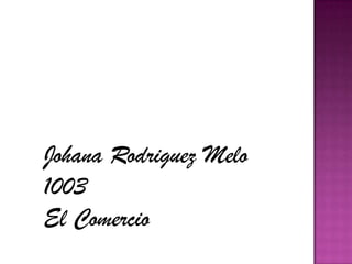 Johana Rodriguez Melo
1003
El Comercio

 