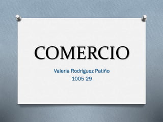 COMERCIO
Valeria Rodríguez Patiño
1005 29

 