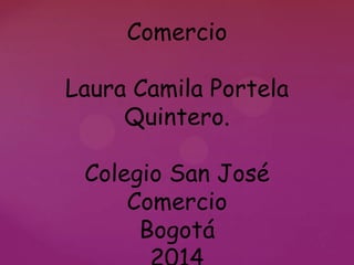 Comercio
Laura Camila Portela
Quintero.

Colegio San José
Comercio
Bogotá

 