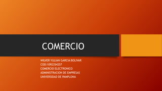 COMERCIO
WILVER YULIAN GARCIA BOLIVAR
COD:1092354257
COMERCIO ELECTRONICO
ADMINISTRACION DE EMPRESAS
UNIVERSIDAD DE PAMPLONA
 