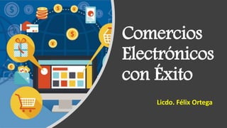 Comercios
Electrónicos
con Éxito
Licdo. Félix Ortega
 
