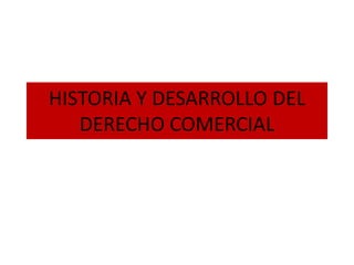 HISTORIA Y DESARROLLO DEL
DERECHO COMERCIAL
 