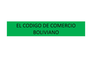 EL CODIGO DE COMERCIO
BOLIVIANO
 