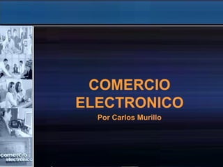 COMERCIO
ELECTRONICO
  Por Carlos Murillo
 