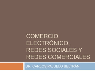 COMERCIO
ELECTRÓNICO,
REDES SOCIALES Y
REDES COMERCIALES
DR. CARLOS PAJUELO BELTRÁN
 