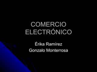 COMERCIO ELECTRÓNICO Érika Ramírez Gonzalo Monterrosa 