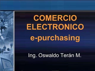 Ing. Oswaldo Terán M. COMERCIO ELECTRONICO e-purchasing 