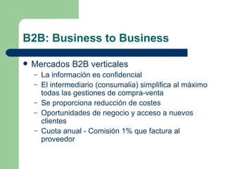 B2B: Business to Business Mercados B2B verticales La información es confidencial El intermediario (consumalia) simplifica al máximo todas las gestiones de compra-venta Se proporciona reducción de costes Oportunidades de negocio y acceso a nuevos clientes Cuota anual - Comisión 1% que factura al proveedor 