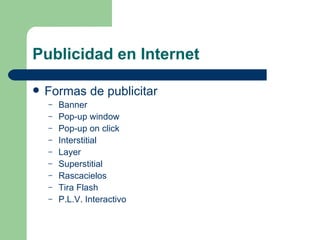 Publicidad en Internet Formas de publicitar Banner Pop-up window Pop-up on click Interstitial Layer Superstitial Rascacielos Tira Flash P.L.V. Interactivo 