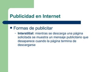 Publicidad en Internet Formas de publicitar Interstitial:  mientras se descarga una página solicitada se muestra un mensaje publicitario que desaparece cuando la página termina de descargarse 