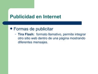Publicidad en Internet Formas de publicitar Tira Flash:  formato llamativo, permite integrar otro sitio web dentro de una página mostrando diferentes mensajes. 
