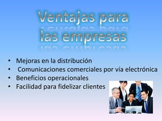 •   Mejoras en la distribución
•    Comunicaciones comerciales por vía electrónica
•   Beneficios operacionales
•   Facilidad para fidelizar clientes
 