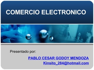 COMERCIO ELECTRONICO Presentado por: PABLO CESAR GODOY MENDOZA [email_address] 