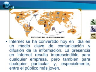 Internet se ha convertido hoy en  día en un medio clave de comunicación y difusión de la información. La presencia en Internet resulta imprescindible para cualquier empresa, pero también para cualquier particular y, especialmente, entre el público más joven. 