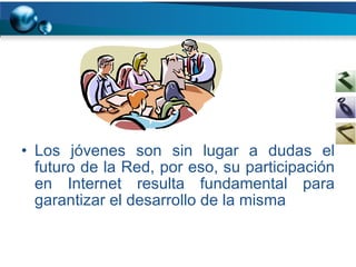 Los jóvenes son sin lugar a dudas el futuro de la Red, por eso, su participación en Internet resulta fundamental para garantizar el desarrollo de la misma 