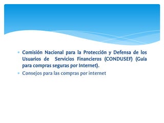 ∗ Comisión Nacional para la Protección y Defensa de los
Usuarios de Servicios Financieros (CONDUSEF) (Guía
para compras seguras por Internet).
∗ Consejos para las compras por internet
 