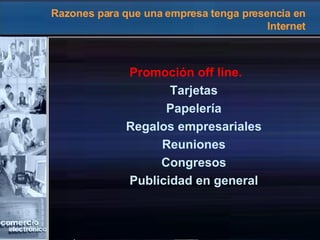 Razones para que una empresa tenga presencia en Internet Promoción off line. Tarjetas Papelería Regalos empresariales Reuniones Congresos Publicidad en general 