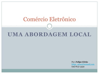 Comércio Eletrônico

UMA ABORDAGEM LOCAL



                    Por: Felipe Girão
                    felipe_girao@hotmail.com
                    (99) 8137.3559
 