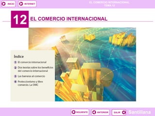 EL COMERCIO INTERNACIONAL
TEMA 12
Santillana
SALIR
SALIR
ANTERIOR
SIGUIENTE
INICIO INTERNET
12 EL COMERCIO INTERNACIONAL
 