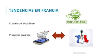 TENDENCIAS EN FRANCIA
El comercio electrónico.
Productos orgánicos.
MARICIELO BUSTIOS CONDORI
 