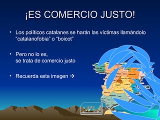 ¡ES COMERCIO JUSTO! Los políticos catalanes se harán las víctimas llamándolo “catalanofobia” o “boicot” Pero no lo es, se trata de comercio justo Recuerda esta imagen   