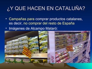 ¿Y QUE HACEN EN CATALUÑA? Campañas para  comprar productos catalanes, es decir,  no comprar del resto de España Imágenes de Alcampo Mataró: 