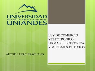 LEY DE COMERCIO
YELECTRONICO,
FIRMAS ELECTRONICA
Y MENSAJES DE DATOS
AUTOR: LUIS CHISAGUANO
 