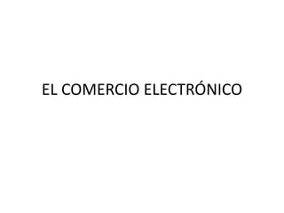 EL COMERCIO ELECTRÓNICO ,[object Object]