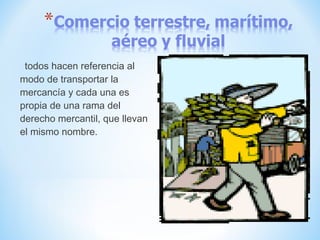 todos hacen referencia al
modo de transportar la
mercancía y cada una es
propia de una rama del
derecho mercantil, que llevan
el mismo nombre.
 