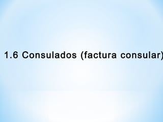 1.6 Consulados (factura consular)
 
