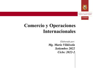 Comercio y Operaciones
Internacionales
Elaborado por:
Mg. Mario Vildósola
Setiembre 2022
Ciclo: 2022-2
 