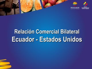 Relación Comercial Bilateral
Ecuador - Estados Unidos
 