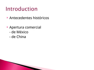  Antecedentes históricos
 Apertura comercial
- de México
- de China
 