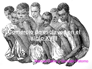 Comercio de esclavos en el
siglo XVIII
Manuel Calvo y Gonzalo Palomo
 