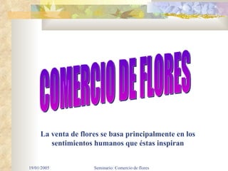 La venta de flores se basa principalmente en los sentimientos humanos que éstas inspiran COMERCIO DE FLORES 
