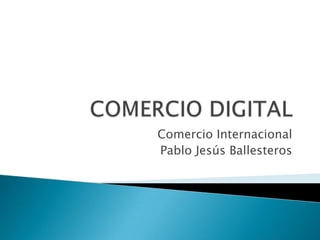 Comercio Internacional
Pablo Jesús Ballesteros
 