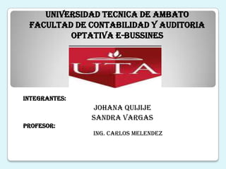 UNIVERSIDAD TECNICA DE AMBATOFACULTAD DE CONTABILIDAD Y AUDITORIAOPTATIVA E-BUSSINESINTEGRANTES: JOHANA QUIJIJESANDRA VARGASPROFESOR:ING. CARLOS MELENDEZ