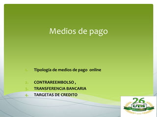 Medios de pago
1. Tipología de medios de pago online
2. CONTRAREEMBOLSO ,
3. TRANSFERENCIA BANCARIA
4. TARGETAS DE CREDITO
 