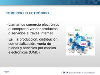 COMERCIO ELECTRÓNICO…. 
• Llamamos comercio electrónico 
al comprar o vender productos 
o servicios a través Internet 
• Es la producción, distribución, 
comercialización, venta de 
bienes y servicios por medios 
electrónicos (OMC). 
Page 6 
 