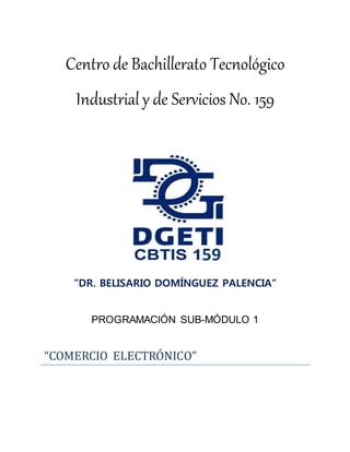 Centro de Bachillerato Tecnológico
Industrial y de Servicios No. 159
”DR. BELISARIO DOMÍNGUEZ PALENCIA”
PROGRAMACIÓN SUB-MÓDULO 1
“COMERCIO ELECTRONICO”
 